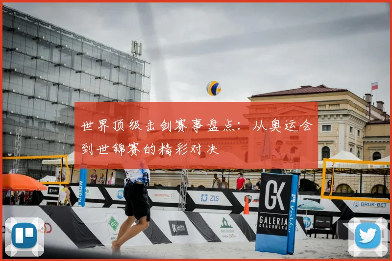 世界顶级击剑赛事盘点：从奥运会到世锦赛的精彩对决
