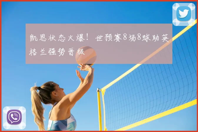 凯恩状态火爆！世预赛8场8球助英格兰强势晋级