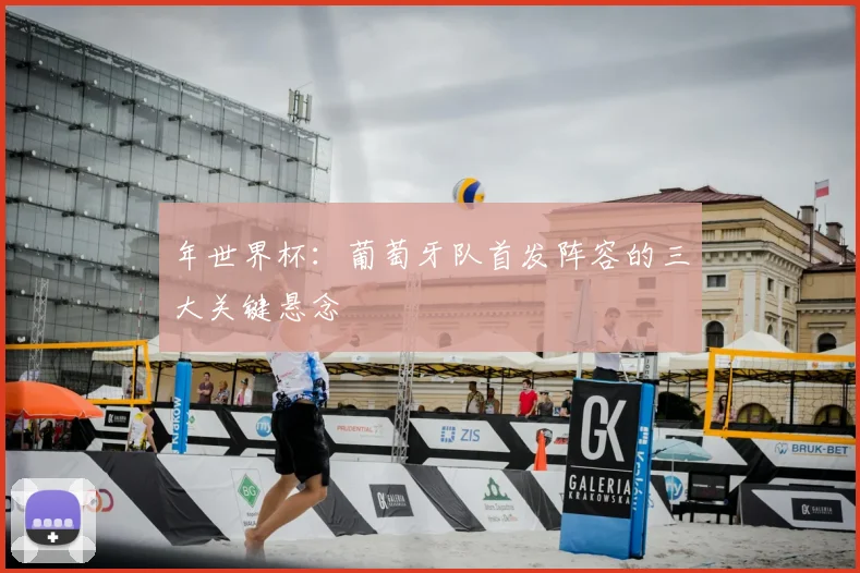年世界杯:葡萄牙队首发阵容的三大关键悬念
