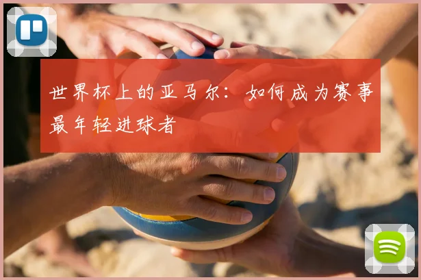 世界杯上的亚马尔：如何成为赛事最年轻进球者
