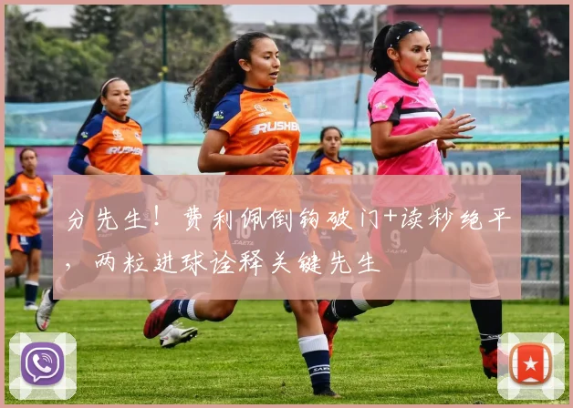 分先生!费利佩倒钩破门+读秒绝平,两粒进球诠释关键先生