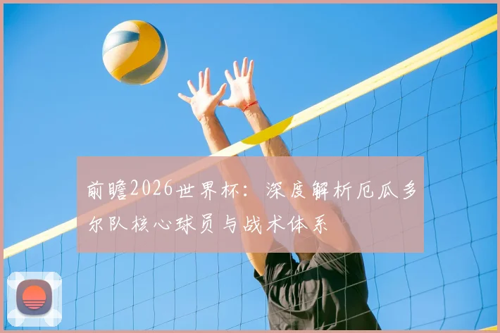 前瞻2026世界杯：深度解析厄瓜多尔队核心球员与战术体系