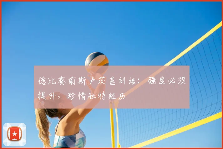 德比赛前斯卢茨基训话:强度必须提升,珍惜独特经历