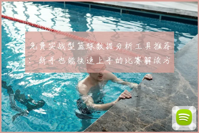 免费实战型篮球数据分析工具推荐:新手也能快速上手的比赛解读方法